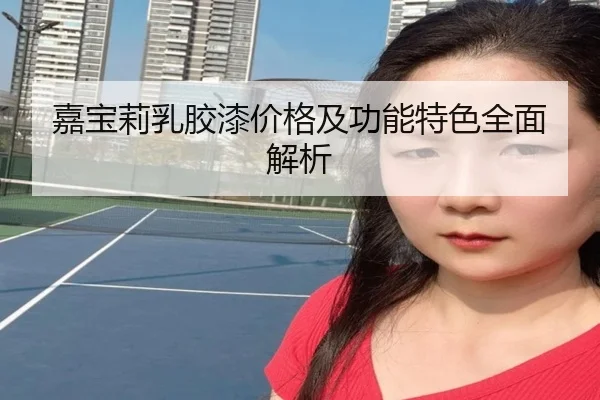 嘉宝莉乳胶漆价格及功能特色全面解析