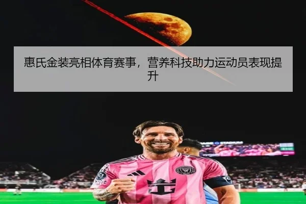 惠氏金装亮相体育赛事，营养科技助力运动员表现提升