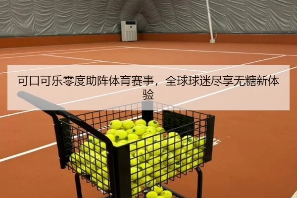 可口可乐零度助阵体育赛事，全球球迷尽享无糖新体验
