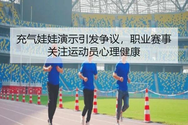 充气娃娃演示引发争议，职业赛事关注运动员心理健康