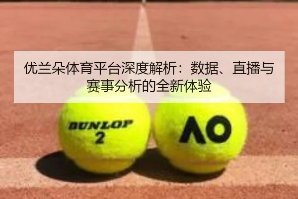 优兰朵体育平台深度解析：数据、直播与赛事分析的全新体验