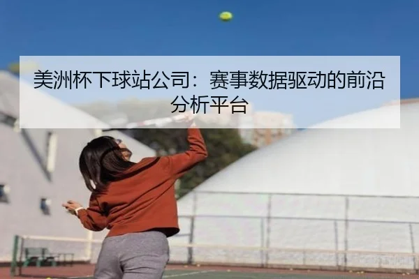 美洲杯下球站公司：赛事数据驱动的前沿分析平台