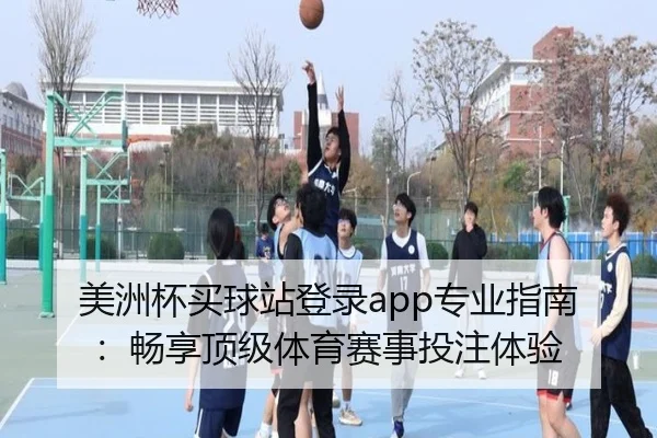 美洲杯买球站登录app专业指南：畅享顶级体育赛事投注体验