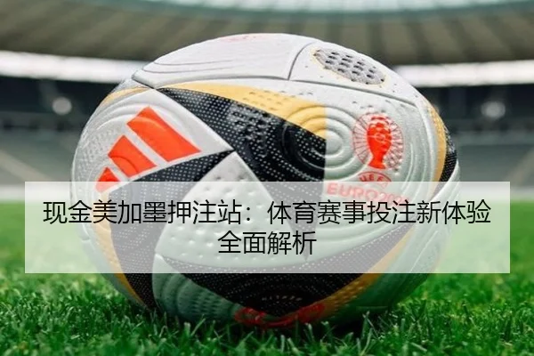 现金美加墨押注站：体育赛事投注新体验全面解析